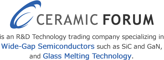 Ceramic forum is an R&D Technology trading company specializing in Wide-Gap Semiconductors such as SiC and GaN, and Glass Melting Technology.